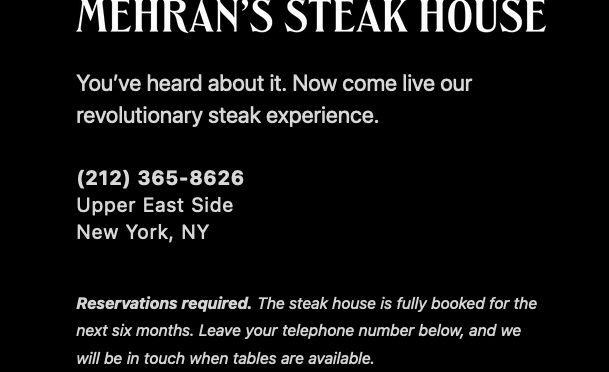 Screenshot from the archived site of "Mehran's Steak House." The text reads: MEHRAN'S STEAK HOUSE You've heard about it. Now come live our revolutionary steak experience. There's a phone number, an address described as "Upper East Side, New York, NY" And then it finishes with: Reservations required. The steak house is fully booked for the next six months. Leave your telephone number below, and we will be in touch when tables are available.